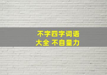 不字四字词语大全 不自量力